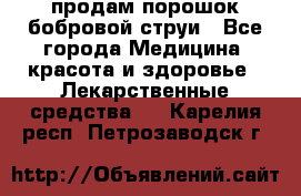 продам порошок бобровой струи - Все города Медицина, красота и здоровье » Лекарственные средства   . Карелия респ.,Петрозаводск г.